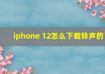 iphone 12怎么下载铃声的